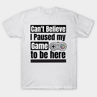 Can't Believe I paused my game to be here T-Shirt